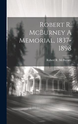 Cover image for Robert R. McBurney A Memorial, 1837-1898