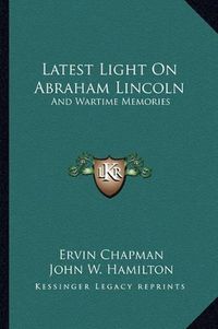 Cover image for Latest Light on Abraham Lincoln: And Wartime Memories