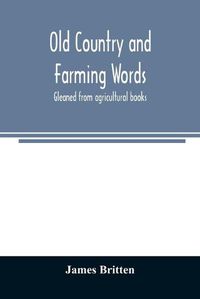 Cover image for Old country and farming words: gleaned from agricultural books