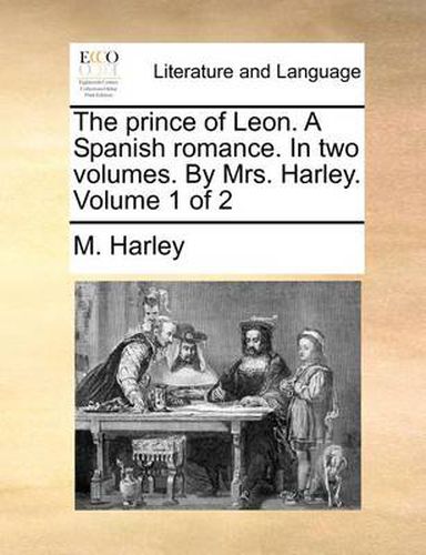 Cover image for The Prince of Leon. a Spanish Romance. in Two Volumes. by Mrs. Harley. Volume 1 of 2