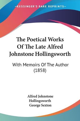 Cover image for The Poetical Works of the Late Alfred Johnstone Hollingsworth: With Memoirs of the Author (1858)