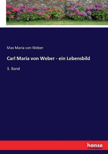 Carl Maria von Weber - ein Lebensbild: 3. Band