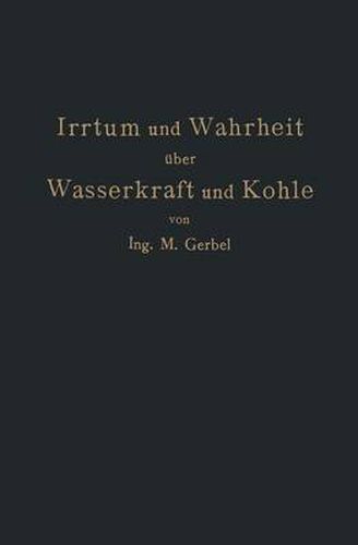 Cover image for Irrtum Und Wahrheit UEber Wasserkraft Und Kohle: Die Bedeutung Der Energiequellen Fur Die Industrielle Und Landwirtschaftliche Produktion