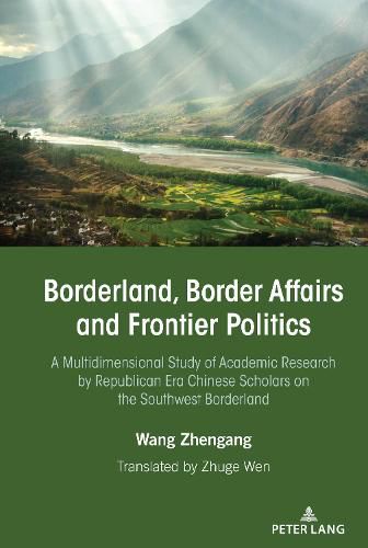 Cover image for Borderland, Border Affairs and Frontier Politics: A Multidimensional Study of Academic Research by Republican Era Chinese Scholars on the Southwest Borderland