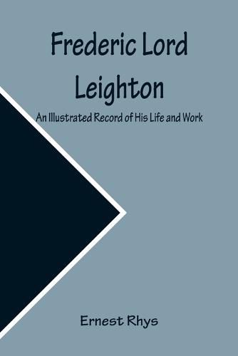 Cover image for Frederic Lord Leighton An Illustrated Record of His Life and Work