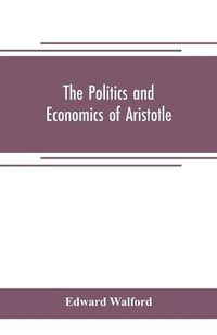 Cover image for The Politics and Economics of Aristotle: translated, with notes, original and selected, and analyses, to which are prefixed an introductory essay and a life of Aristotle by Dr. Gillies