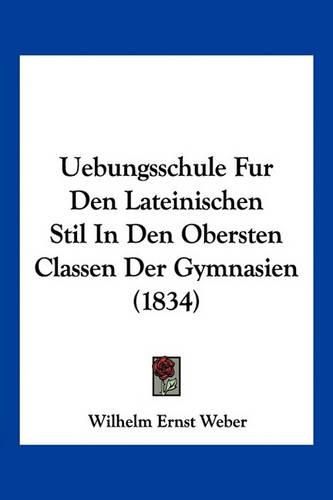 Cover image for Uebungsschule Fur Den Lateinischen Stil in Den Obersten Classen Der Gymnasien (1834)