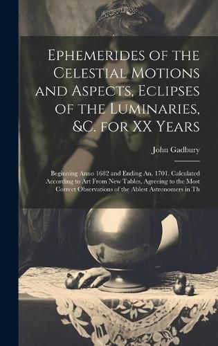 Cover image for Ephemerides of the Celestial Motions and Aspects, Eclipses of the Luminaries, &c. for XX Years