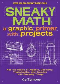 Cover image for Sneaky Math: A Graphic Primer with Projects, Volume 9: Ace the Basics of Algebra, Geometry, Trigonometry, and Calculus with Everyday Things