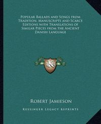 Cover image for Popular Ballads and Songs from Tradition, Manuscripts and Scarce Editions with Translations of Similar Pieces from the Ancient Danish Language