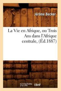 Cover image for La Vie En Afrique, Ou Trois ANS Dans l'Afrique Centrale, (Ed.1887)