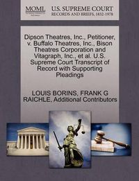 Cover image for Dipson Theatres, Inc., Petitioner, V. Buffalo Theatres, Inc., Bison Theatres Corporation and Vitagraph, Inc., et al. U.S. Supreme Court Transcript of Record with Supporting Pleadings