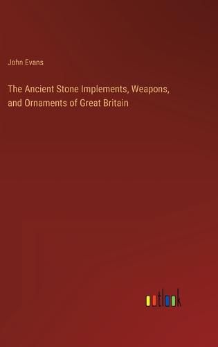 Cover image for The Ancient Stone Implements, Weapons, and Ornaments of Great Britain