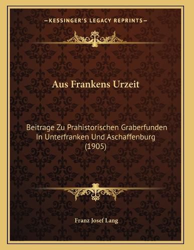 Cover image for Aus Frankens Urzeit: Beitrage Zu Prahistorischen Graberfunden in Unterfranken Und Aschaffenburg (1905)