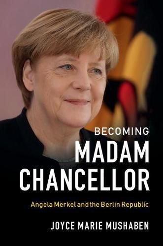 Becoming Madam Chancellor: Angela Merkel and the Berlin Republic