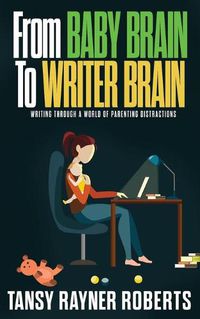 Cover image for From Baby Brain to Writer Brain: Writing Through A World of Parenting Distractions