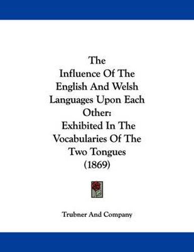 Cover image for The Influence of the English and Welsh Languages Upon Each Other: Exhibited in the Vocabularies of the Two Tongues (1869)