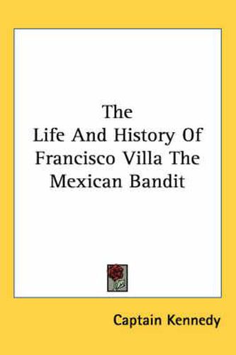 Cover image for The Life And History Of Francisco Villa The Mexican Bandit