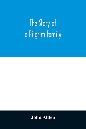 Cover image for The story of a Pilgrim family. From the Mayflower to the present time; with autobiography, recollections, letters, incidents, and genealogy of the author, Rev. John Alden, in his 83d year