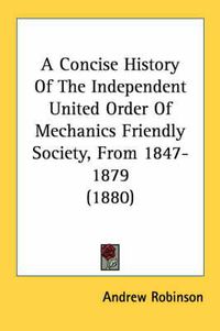 Cover image for A Concise History of the Independent United Order of Mechanics Friendly Society, from 1847-1879 (1880)