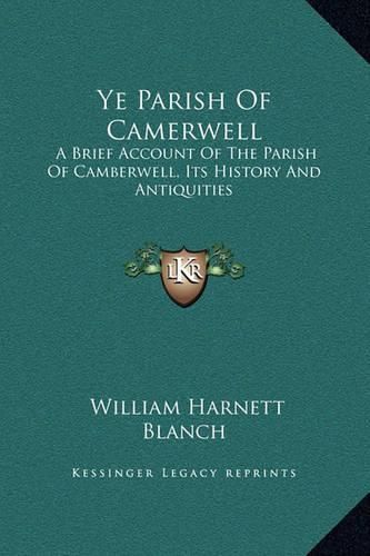 Ye Parish of Camerwell: A Brief Account of the Parish of Camberwell, Its History and Antiquities