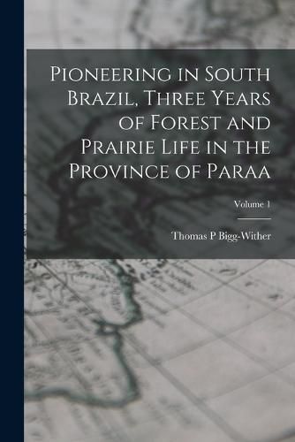 Cover image for Pioneering in South Brazil, Three Years of Forest and Prairie Life in the Province of Paraa; Volume 1