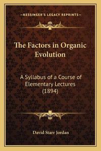 Cover image for The Factors in Organic Evolution: A Syllabus of a Course of Elementary Lectures (1894)