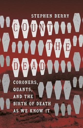 Cover image for Count the Dead: Coroners, Quants, and the Birth of Death as We Know It