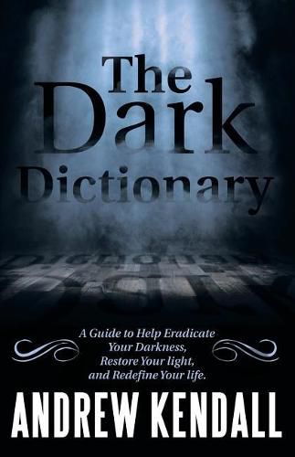 Cover image for The Dark Dictionary: A Guide to Help Eradicate Your Darkness, Restore Your Light, and Redefine Your Life.