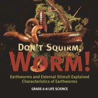 Cover image for Don't Squirm Worm! Earthworms and External Stimuli Explained Characteristics of Earthworms Grade 6-8 Life Science