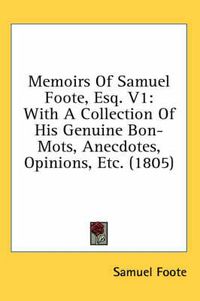 Cover image for Memoirs of Samuel Foote, Esq. V1: With a Collection of His Genuine Bon-Mots, Anecdotes, Opinions, Etc. (1805)