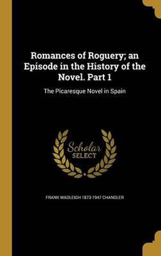 Cover image for Romances of Roguery; An Episode in the History of the Novel. Part 1: The Picaresque Novel in Spain