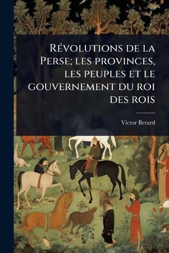 RA(c)volutions de la Perse; les provinces, les peuples et le ...