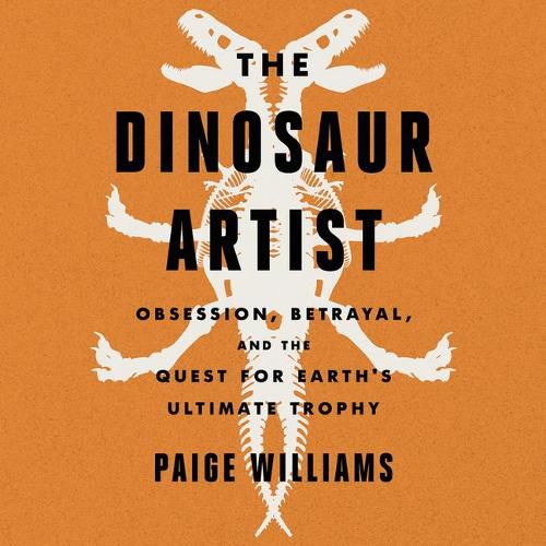 The Dinosaur Artist Lib/E: Obsession, Betrayal, and the Quest for Earth's Ultimate Trophy