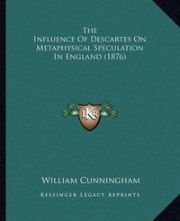 Cover image for The Influence of Descartes on Metaphysical Speculation in England (1876)