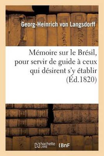 Cover image for Memoire Sur Le Bresil, Pour Servir de Guide A Ceux Qui Desirent s'y Etablir