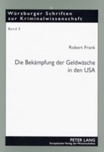 Die Bekaempfung Der Geldwaesche in Den USA: High-Tech-Gewinnaufspuerung, Drakonische Strafen Und Radikale Gewinneinziehung - Ist Der Amerikanische Ansatz Ein Vorbild Fuer Deutschland?