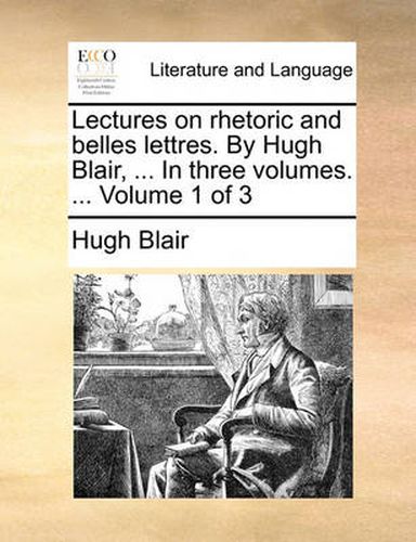 Cover image for Lectures on Rhetoric and Belles Lettres. by Hugh Blair, ... in Three Volumes. ... Volume 1 of 3