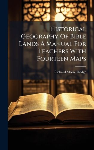 Cover image for Historical Geography Of Bible Lands A Manual For Teachers With Fourteen Maps