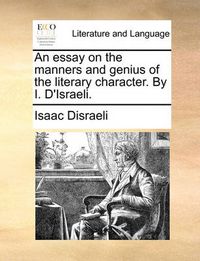 Cover image for An Essay on the Manners and Genius of the Literary Character. by I. D'Israeli.