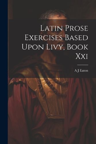 Cover image for Latin Prose Exercises Based Upon Livy, Book Xxi