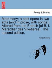 Cover image for Matrimony: A Petit Opera in Two Acts [and in Prose, with Songs.] Altered from the French [of B. I. Marsollier Des Vivetier s]. the Second Edition.