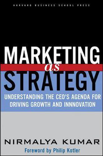 Marketing As Strategy: Understanding the CEO's Agenda for Driving Growth and Innovation