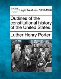 Cover image for Outlines of the Constitutional History of the United States.