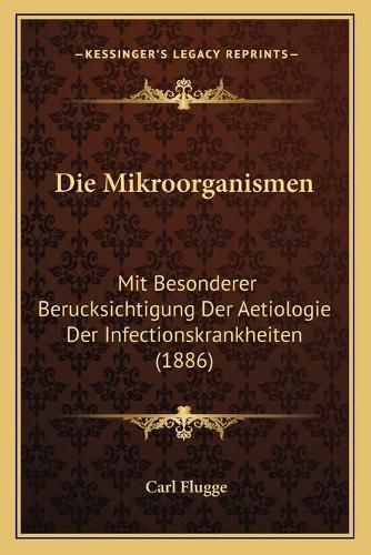 Cover image for Die Mikroorganismen: Mit Besonderer Berucksichtigung Der Aetiologie Der Infectionskrankheiten (1886)