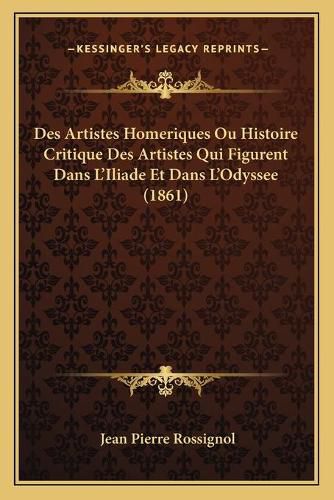 Des Artistes Homeriques Ou Histoire Critique Des Artistes Qui Figurent Dans L'Iliade Et Dans L'Odyssee (1861)