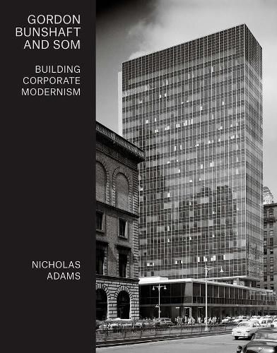 Cover image for Gordon Bunshaft and SOM: Building Corporate Modernism