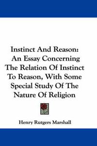 Cover image for Instinct and Reason: An Essay Concerning the Relation of Instinct to Reason, with Some Special Study of the Nature of Religion