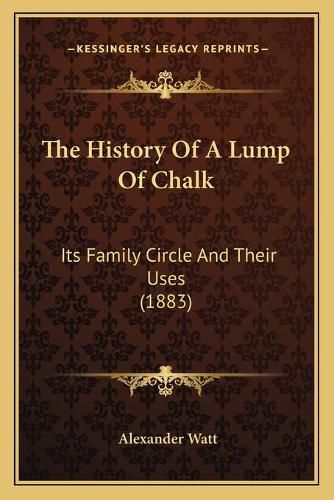 Cover image for The History of a Lump of Chalk: Its Family Circle and Their Uses (1883)