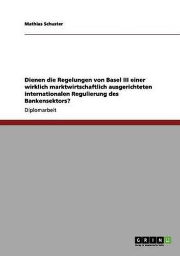 Cover image for Die Regelungen von Basel III fur eine marktwirtschaftlich ausgerichtete internationale Regulierung des Bankensektors